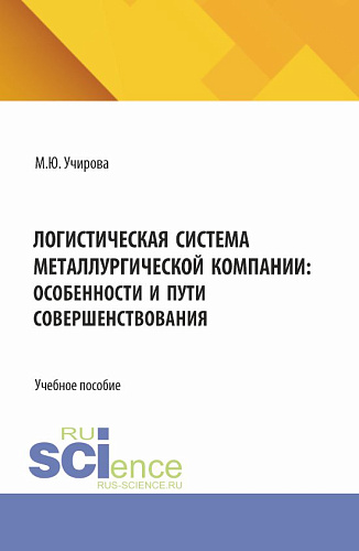 Логистическая система металлургической компании: особенности и пути совершенствования. (Аспирантура, Бакалавриат, Магистратура). Учебное пособие