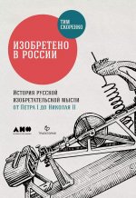 Изобретено в России: История русской изобретательской мысли от Петра I до Николая II