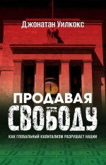 Продавая свободу. Как глобальный капитализм разрушает нации