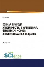 Единая природа электричества и магнетизма. Физические основы электродинамики вещества. (Аспирантура, Бакалавриат, Магистратура). Монография