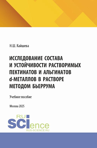 Исследование состава и устойчивости растворимых пектинатов и альгинатов D-металлов в растворе методом бьеррума. (Аспирантура). Монография