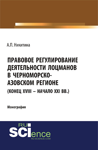 Правовое регулирование деятельности лоцманов в Черноморско-Азовском регионе (конец XVIII – начало XXI вв.). (Аспирантура, Бакалавриат, Специалитет). Монография