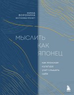 Мыслить как японец. Как японская культура учит слышать себя