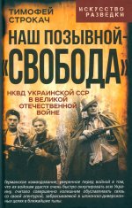 Наш позывной – «Свобода». НКВД Украинской ССР в Великой Отечественной войне