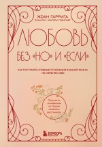 Любовь без "но" и "если". Как построить главные отношения в вашей жизни, не изменяя себе