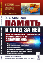Память и уход за ней: Как развивать и тренировать способности к запоминанию: Предсознание. Роль интенсивности впечатлений. Ассоциация мыслей. Вспоминать, припоминать и узнавать. Память на числа, места, лица и имена. Искусственные системы. Пер. с англ