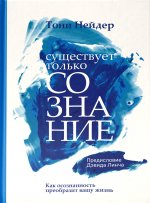 Существует только сознание: Как осознанность преобразит вашу жизнь