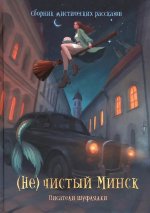 (Не)чистый Минск: сборник мистических рассказов/ Коллектив авторов сообщества белорусских фантастов "Шуфлядка писателя"