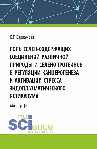 Роль селен-содержащих соединений различной природы и селенопротеинов в регуляции канцерогенеза и активации стресса эндоплазматического ретикулума. (Аспирантура, Магистратура). Монография