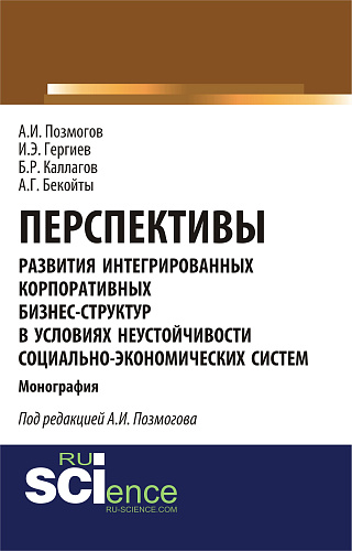Перспективы развития интегрированных корпоративных бизнес-структур в условиях неустойчивости социально-экономических систем. (Аспирантура, Бакалавриат, Магистратура). Монография