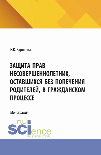 Защита прав несовершеннолетних, оставшихся без попечения родителей, в гражданском процессе. (Аспирантура, Бакалавриат, Магистратура). Монография