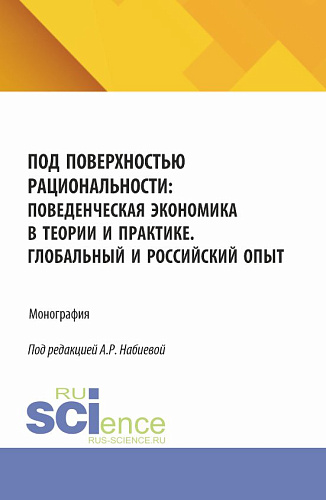 Под поверхностью рациональности: поведенческая экономика в теории и практике. Глобальный и Российский опыт. (Аспирантура, Бакалавриат, Магистратура). Монография
