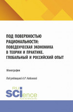 Под поверхностью рациональности: поведенческая экономика в теории и практике. Глобальный и Российский опыт. (Аспирантура, Бакалавриат, Магистратура). Монография