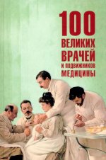 100 великих врачей и подвижников медицины (12+)