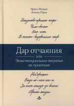 Дар отчаяния, или Экзистенциальная терапия на практике