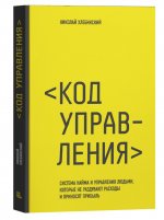 Код управления. Система найма и управления людьми, которые не раздувают расходы и приносят прибыль