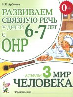 Развиваем связную речь у детей 6-7 лет с ОНР. Альбом 3. Мир человека
