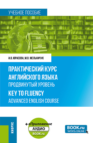 Практический курс английского языка. Продвинутый уровень = Key to Fluency. Advanced English Course + еПриложение. (Бакалавриат, Магистратура). Учебное пособие