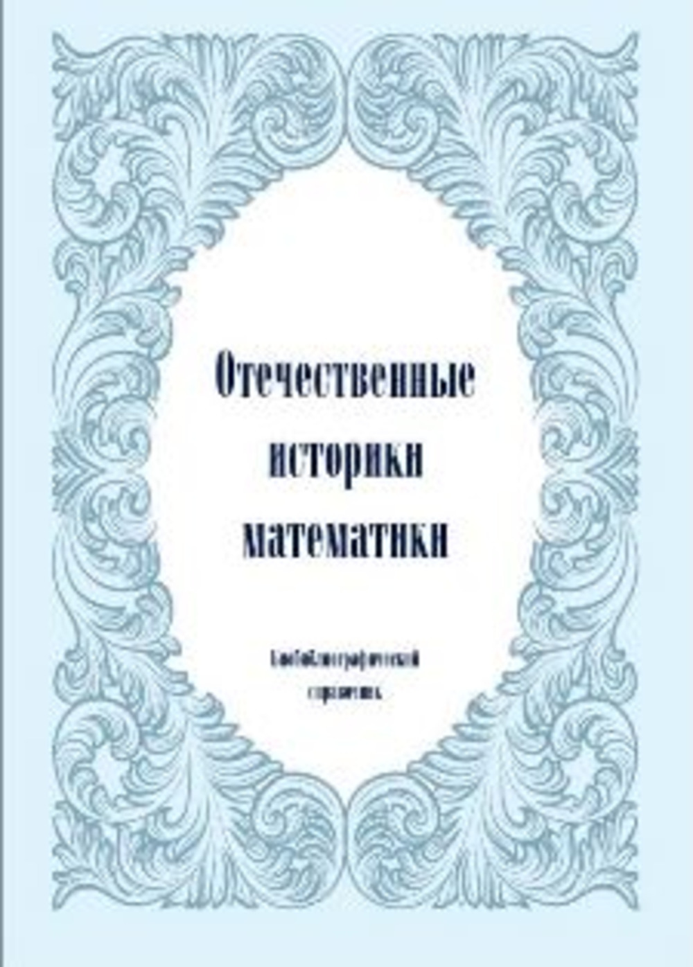 Отечественные историки математики. Биобиблиографический справочник