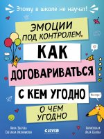 Этому в школе не научат! Эмоции под контролем Как договариваться с кем угодно о чем угодно