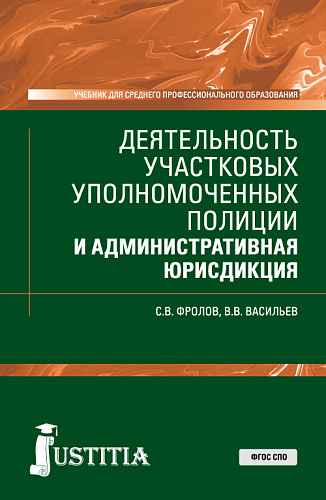 Деятельность участковых уполномоченных полиции и административная юрисдикция. (СПО). Учебник