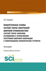 Концептуальные основы частной теории электронной цифровой криминалистики (частной теории собирания, исследования и использования электронной цифровой информации и информационно-технологических устройств). (Аспирантура). Монография