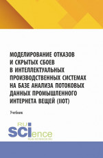 Моделирование отказов и скрытых сбоев в интеллектуальных производственных системах на базе анализа потоковых данных промышленного интернета вещей (IIoT). (Аспирантура, Бакалавриат, Магистратура). Учебник