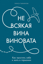 Не всякая вина виновата:Как простить себя и жить в гармонии