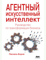 Агентный искусственный интеллект. Руководство по трансформации бизнеса