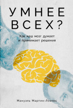 Умнее всех? Как наш мозг думает и принимает решения