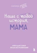 Наша с тобой история, мама. Книга для самых теплых воспоминаний