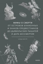 Мифы о смерти. От островов блаженных и знаков-предвестников до дьявольских рыцарей и дара бессмертия