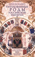 Титулованные роды Российской империи. История происхождения 800 дворянских фамилий