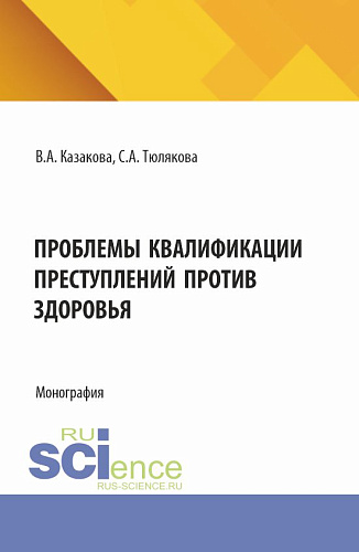 Проблемы квалификаций преступлений против здоровья. (Аспирантура, Бакалавриат, Магистратура). Монография