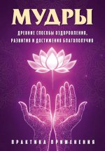 Мудры. Древние способы оздоровления, развития и достижения благополучия. Практика применения