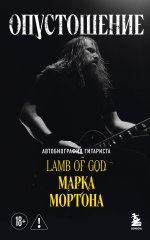 Опустошение. Автобиография гитариста Lamb of God Марка Мортона
