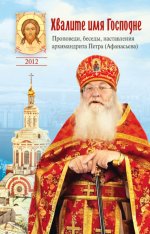 Хвалите имя Господне.Проповеди,беседы,наставления архимандрита Петра (Афанасьева)