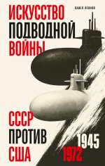 Искусство подводной войны. СССР против США, 1945-1972