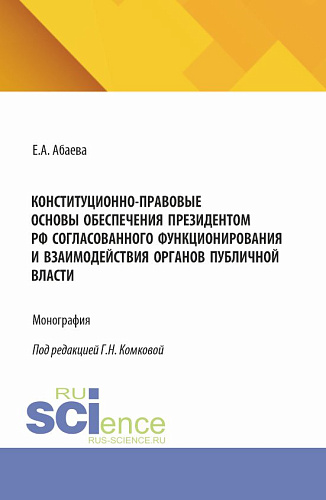Конституционно-правовые основы обеспечения Президентом РФ согласованного функционирования и взаимодействия органов публичной власти. (Адъюнктура, Аспирантура, Бакалавриат, Магистратура). Монография