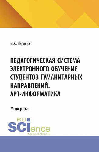 Педагогическая система электронного обучения студентов гуманитарных направлений. АРТ-информатика. (Аспирантура, Бакалавриат, Магистратура). Монография