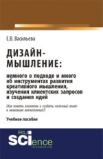 Дизайн-мышление: немного о подходе и много об инструментах развития креативного мышления, изучения клиентских запросов и создания идей. (Бакалавриат, Магистратура). Монография