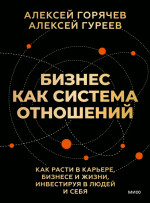 Бизнес как система отношений. Как расти в карьере, бизнесе и жизни, инвестируя в людей и себя
