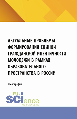 Актуальные проблемы формирования единой гражданской идентичности молодежи в рамках образовательного пространства в России. (Аспирантура, Магистратура). Монография