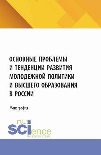 Основные проблемы и тенденции развития молодежной политики и высшего образования в России. (Аспирантура, Магистратура). Монография