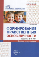 Формирование нравственных основ личности ребенка 5-8 лет. Беседы, стихи, советы