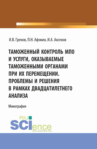 Таможенный контроль МПО и услуги, оказываемые таможенными органами при их перемещении. Проблемы и решения в рамках двадцатилетнего анализа. (Магистратура). Монография