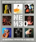 NEИЗО Для творческих детей и их родителей. 30 весёлых проектов и квестов