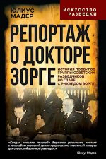 Репортаж о докторе Зорге. История подвигов группы советских разведчиков во главе с Рихардом Зорге