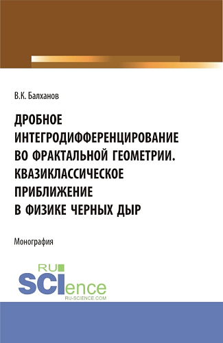 Дробное интегродифференцирование во фрактальной геометрии. Квазиклассическое приближение в физике черных дыр. (Аспирантура, Бакалавриат, Магистратура). Монография