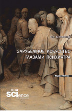 Зарубежное искусство глазами психиатра. (Аспирантура, Бакалавриат, Магистратура). Монография